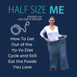 Half Size Me 519: How to Get Out of the Yo-Yo Diet Cycle and Still Eat the Foods You Love