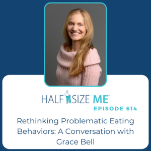 Half Size Me Episode 614: Rethinking Problematic Eating Behaviors: A Conversation with Grace Bell