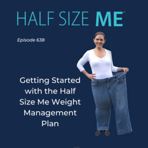 Half Size Me Episode 638: Getting Started with the Half Size Me Weight Management Plan