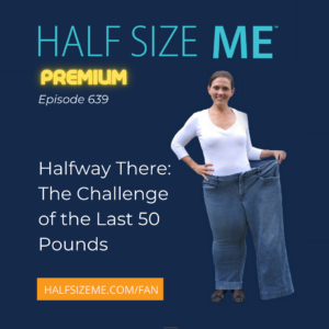 Half Size Me Episode 639: Halfway There: The Challenge of the Last 50 Pounds